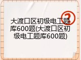 大渡口区初级电工题库600题(大渡口区初级电工题库600题)