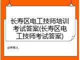 长寿区电工技师培训考试答案(长寿区电工技师考试答案)
