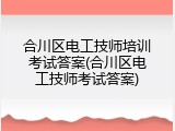 合川区电工技师培训考试答案(合川区电工技师考试答案)