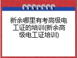 新余哪里有考高级电工证的培训(新余高级电工证培训)