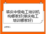 肇庆中级电工培训机构哪家好(肇庆电工培训哪家好)