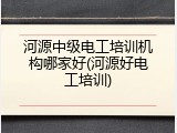 河源中级电工培训机构哪家好(河源好电工培训)