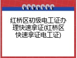 红桥区初级电工证办理快速拿证(红桥区快速拿证电工证)