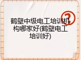 鹤壁中级电工培训机构哪家好(鹤壁电工培训好)