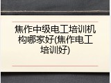 焦作中级电工培训机构哪家好(焦作电工培训好)