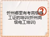 忻州哪里有考高级电工证的培训(忻州高级电工培训)