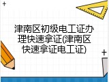 津南区初级电工证办理快速拿证(津南区快速拿证电工证)