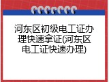 河东区初级电工证办理快速拿证(河东区电工证快速办理)