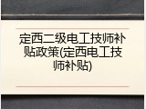 定西二级电工技师补贴政策(定西电工技师补贴)