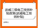 武威二级电工技师补贴政策(武威电工技师补贴)