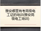 雅安哪里有考高级电工证的培训(雅安高级电工培训)