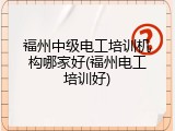 福州中级电工培训机构哪家好(福州电工培训好)