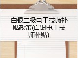 白银二级电工技师补贴政策(白银电工技师补贴)