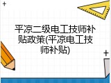 平凉二级电工技师补贴政策(平凉电工技师补贴)