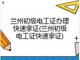 兰州初级电工证办理快速拿证(兰州初级电工证快速拿证)