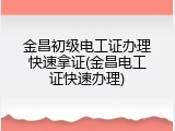 金昌初级电工证办理快速拿证(金昌电工证快速办理)
