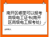 南开区哪里可以报考高级电工证书(南开区高级电工报考处)