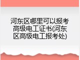 河东区哪里可以报考高级电工证书(河东区高级电工报考处)