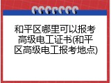 和平区哪里可以报考高级电工证书(和平区高级电工报考地点)