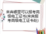 来宾哪里可以报考高级电工证书(来宾报考高级电工证书处)