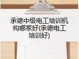 承德中级电工培训机构哪家好(承德电工培训好)