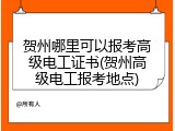 贺州哪里可以报考高级电工证书(贺州高级电工报考地点)