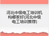 河北中级电工培训机构哪家好(河北中级电工培训推荐)
