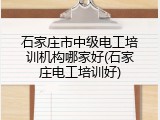 石家庄市中级电工培训机构哪家好(石家庄电工培训好)