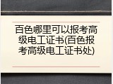 百色哪里可以报考高级电工证书(百色报考高级电工证书处)