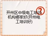 开州区中级电工培训机构哪家好(开州电工培训好)