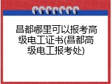 昌都哪里可以报考高级电工证书(昌都高级电工报考处)