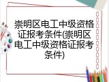 崇明区电工中级资格证报考条件(崇明区电工中级资格证报考条件)
