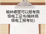 榆林哪里可以报考高级电工证书(榆林高级电工报考处)