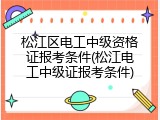 松江区电工中级资格证报考条件(松江电工中级证报考条件)