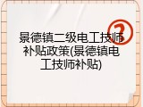 景德镇二级电工技师补贴政策(景德镇电工技师补贴)