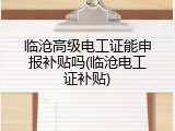 临沧高级电工证能申报补贴吗(临沧电工证补贴)
