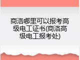 商洛哪里可以报考高级电工证书(商洛高级电工报考处)