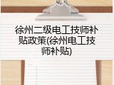 徐州二级电工技师补贴政策(徐州电工技师补贴)