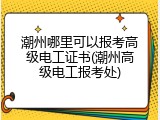 潮州哪里可以报考高级电工证书(潮州高级电工报考处)