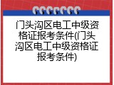 门头沟区电工中级资格证报考条件(门头沟区电工中级资格证报考条件)