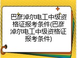 巴彦淖尔电工中级资格证报考条件(巴彦淖尔电工中级资格证报考条件)