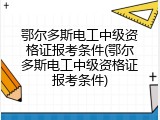 鄂尔多斯电工中级资格证报考条件(鄂尔多斯电工中级资格证报考条件)