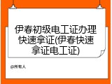伊春初级电工证办理快速拿证(伊春快速拿证电工证)