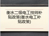 衡水二级电工技师补贴政策(衡水电工补贴政策)