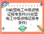 兴安盟电工中级资格证报考条件(兴安盟电工中级资格证报考条件)
