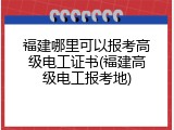 福建哪里可以报考高级电工证书(福建高级电工报考地)