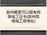 泉州哪里可以报考高级电工证书(泉州高级电工报考处)