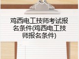 鸡西电工技师考试报名条件(鸡西电工技师报名条件)