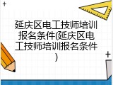 延庆区电工技师培训报名条件(延庆区电工技师培训报名条件)