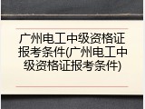 广州电工中级资格证报考条件(广州电工中级资格证报考条件)